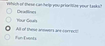 Which of these can help you prioritize your tasks?
Deadlines
Your Goals
All of these answers are correct!
Fun Events