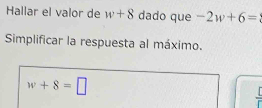 Hallar el valor de w+8 dado que -2w+6=
Simplificar la respuesta al máximo.
w+8=□
[