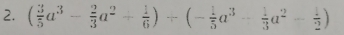 ( 3/5 a^3- 2/3 a^2+ 1/6 )+(- 1/5 a^3- 1/3 a^2- 1/2 )