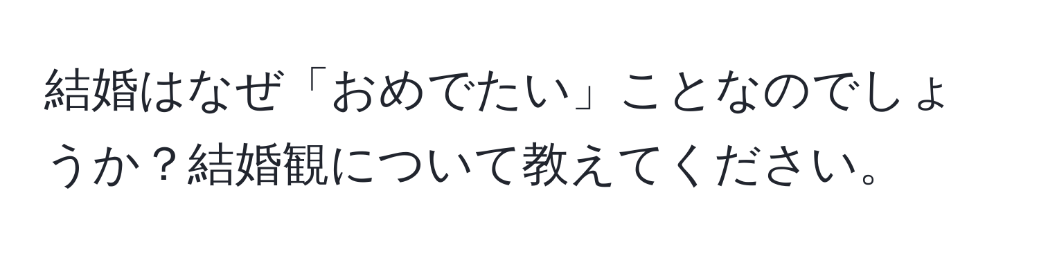 結婚はなぜ「おめでたい」ことなのでしょうか？結婚観について教えてください。