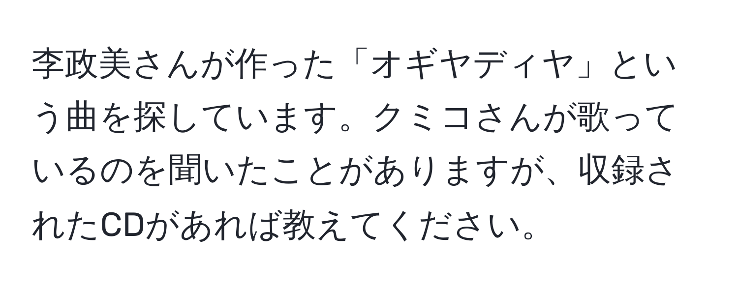 李政美さんが作った「オギヤディヤ」という曲を探しています。クミコさんが歌っているのを聞いたことがありますが、収録されたCDがあれば教えてください。