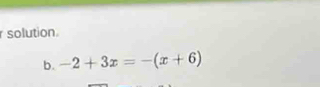 solution. 
b. -2+3x=-(x+6)