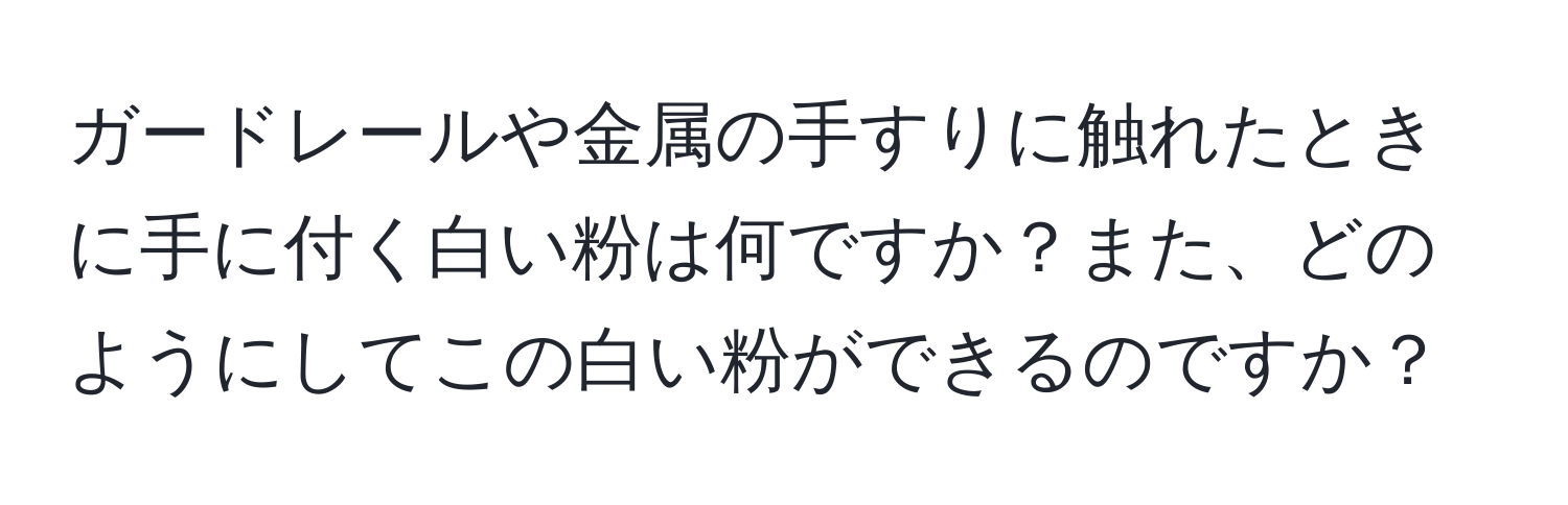 ガードレールや金属の手すりに触れたときに手に付く白い粉は何ですか？また、どのようにしてこの白い粉ができるのですか？