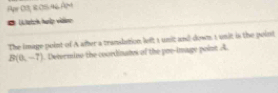 Ap 03, R05 46 âm 
* Lch hgệp vidno 
The image point of A after a translation left 1 unic and down, 1 unit is the point
B(0,-7). Determino the coordinates of the poe-image point A.