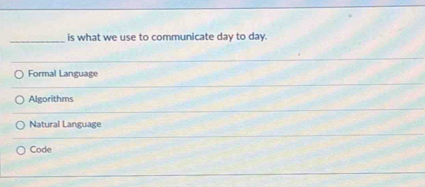 is what we use to communicate day to day.
Formal Language
Algorithms
Natural Language
Code