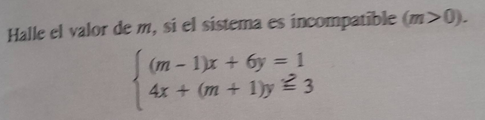 Halle el valor de m, si el sistema es incompatible (m>0).
beginarrayl (m-1)x+6y=1 4x+(m+1)y≤slant 3endarray.