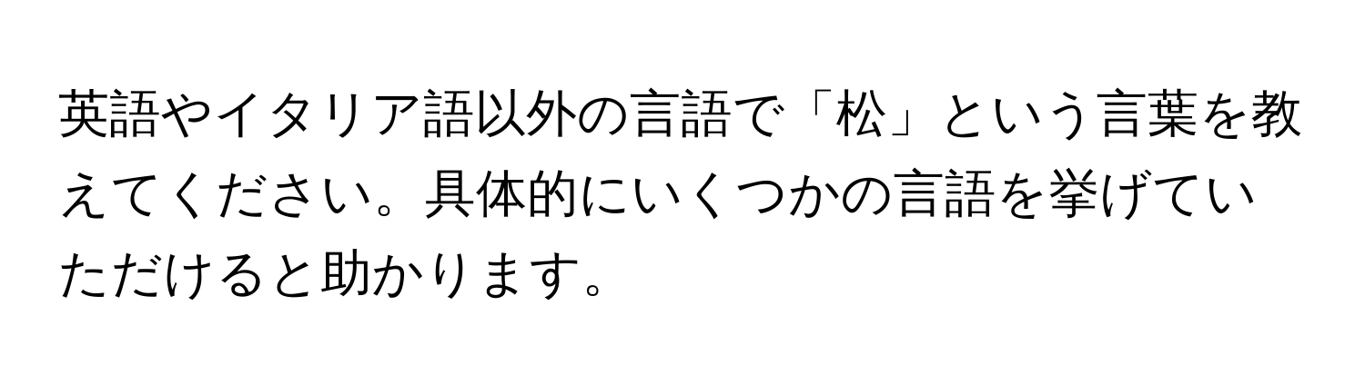 英語やイタリア語以外の言語で「松」という言葉を教えてください。具体的にいくつかの言語を挙げていただけると助かります。