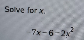 Solve for x.
-7x-6=2x^2