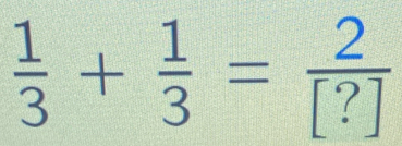  1/3 + 1/3 = 2/[?] 