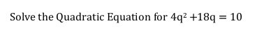 Solve the Quadratic Equation for 4q^2+18q=10