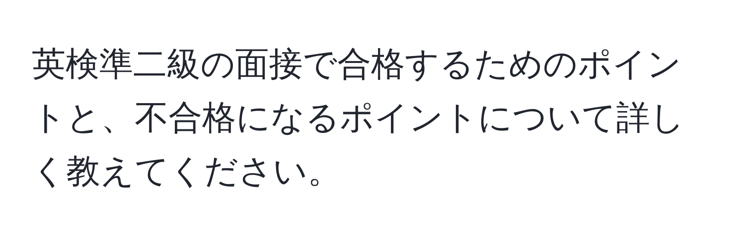 英検準二級の面接で合格するためのポイントと、不合格になるポイントについて詳しく教えてください。