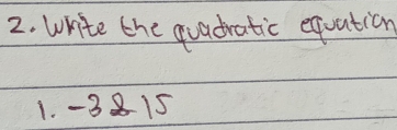 Write the quadratic equation 
1. -3 8 15