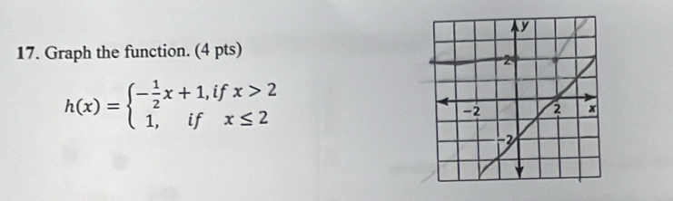 Graph the function. (4 pts)
h(x)=beginarrayl - 1/2 x+1,ifx>2 1,ifx≤ 2endarray.