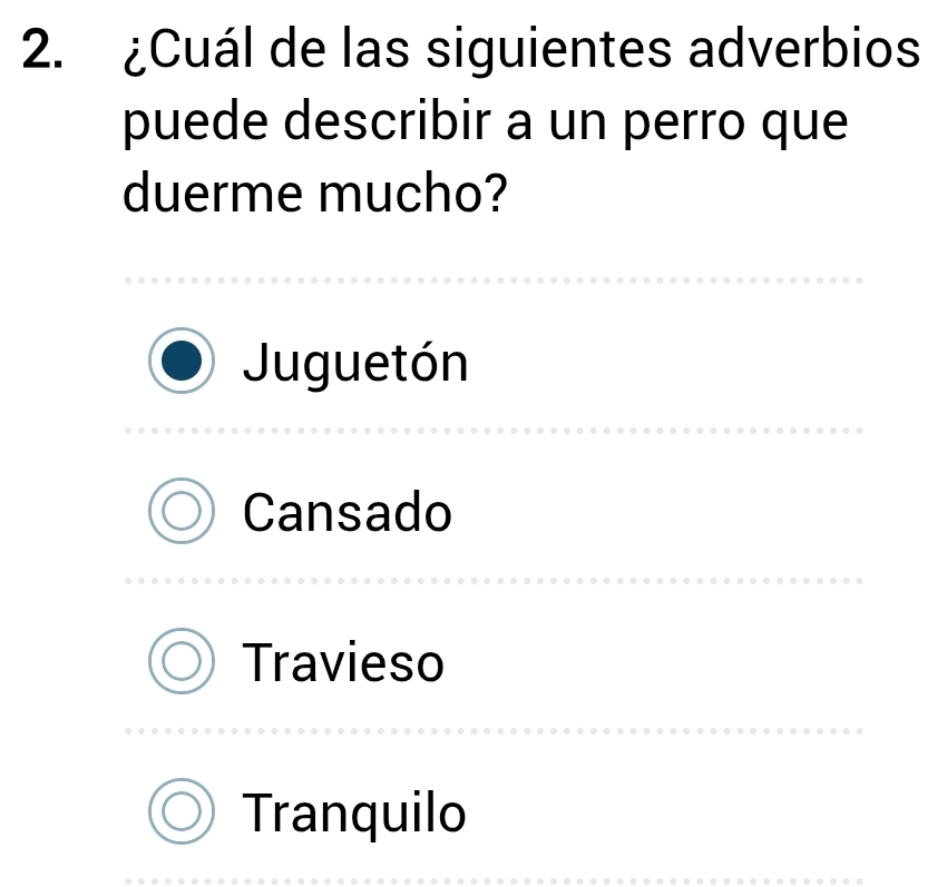 ¿Cuál de las siguientes adverbios
puede describir a un perro que
duerme mucho?
Juguetón
Cansado
Travieso
Tranquilo