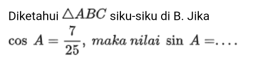 Diketahui △ ABC siku-siku di B. Jika
cos A= 7/25  , maka nilai sin A= _