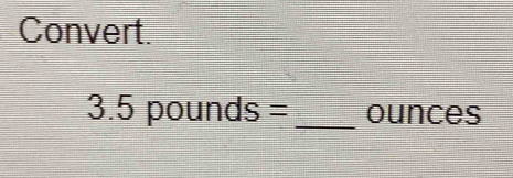 Convert.
3.5pounds= ounces
_