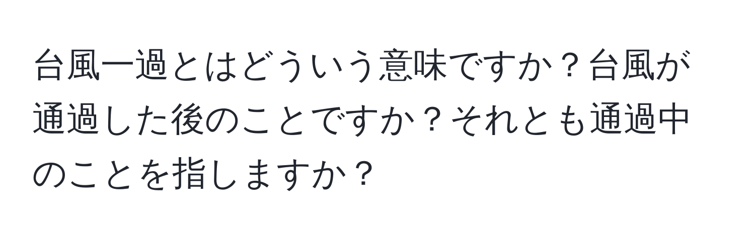 台風一過とはどういう意味ですか？台風が通過した後のことですか？それとも通過中のことを指しますか？