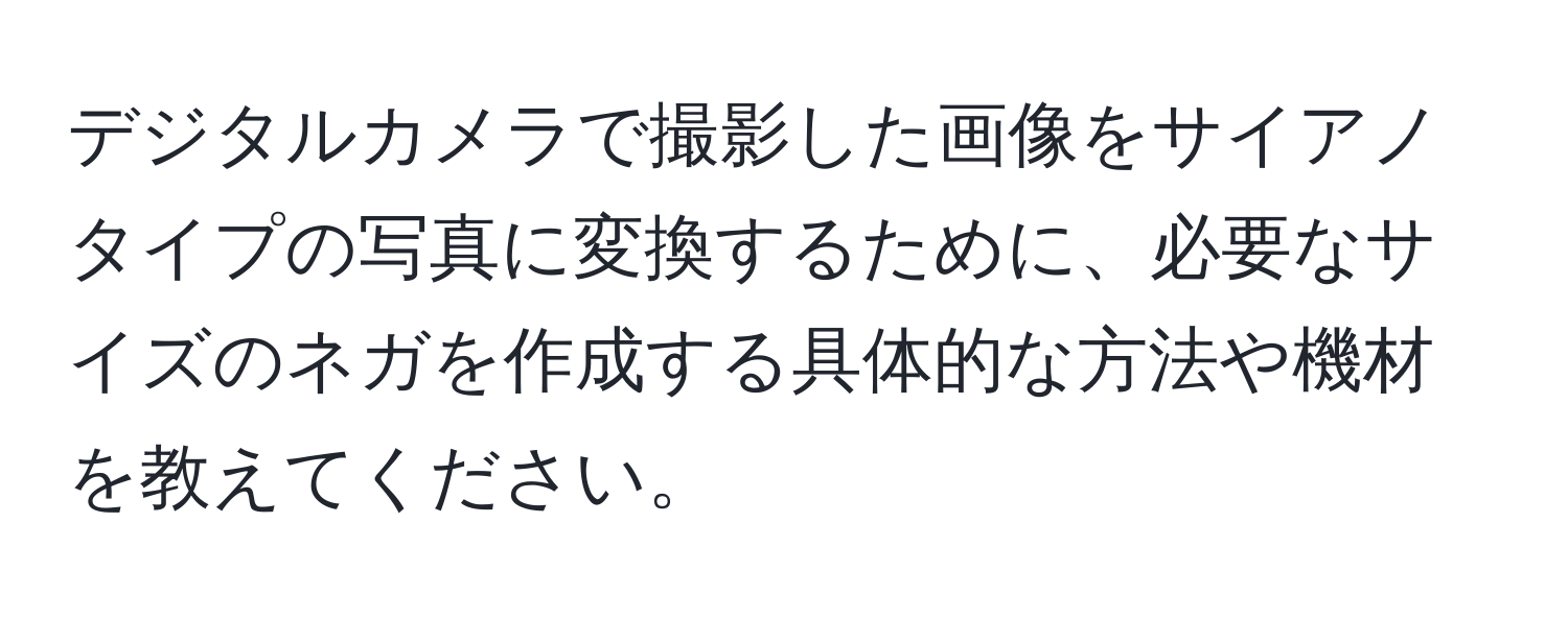 デジタルカメラで撮影した画像をサイアノタイプの写真に変換するために、必要なサイズのネガを作成する具体的な方法や機材を教えてください。