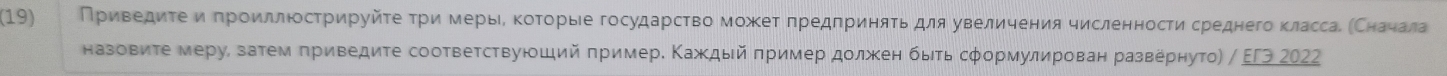 (19) Приведиτе и πроиллнстрируйτе τри мерьιΕ ΚоΤорые государствоможеτ πредπриняτь для увеличения численностисреднего классае МСначала 
назовиτе меру, затем πриведите сооτвеτствуюоший πример. Κаждый πример должен быτь сφормулирован развернуто) / ΕΓЭ 2022