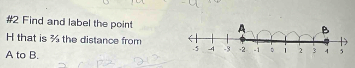 #2 Find and label the point
H that is ¾ the distance from
A to B.