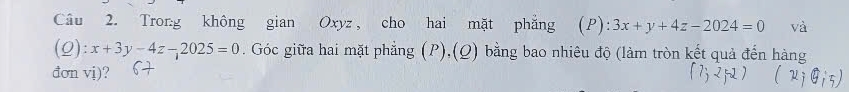 Tron:g không gian Oxyz, cho hai mặt phẳng ( P) :3x+y+4z-2024=0 và
(2) :x+3y-4z-2025=0. Góc giữa hai mặt phẳng (P),(Q) bằng bao nhiêu độ (làm tròn kết quả đến hàng
đơn vị)?