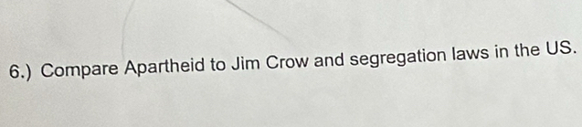 6.) Compare Apartheid to Jim Crow and segregation laws in the US.