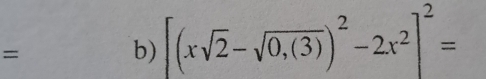 = 
b) [(xsqrt(2)-sqrt(0,(3)))^2-2x^2]^2=