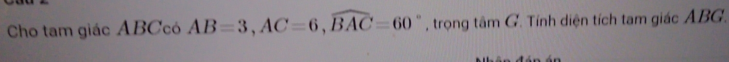 Cho tam giác ABCcó AB=3, AC=6, widehat BAC=60° , trọng tan G Tính diện tích tam giác ABG.