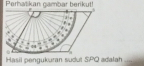 Perhatikan gambar berikut! 
Hasil pengukuran sudut SPQ adalah ....