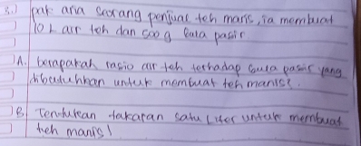 pak ara scxang penjual teh manis, ia mombuad 
10L air loh dan coog Quta pasin 
A. berapakan rasio air teh fethadap causa pasic yang 
dibaduhban untur mombuar termanis?. 
B Tenfuran takaran salu (ier untar membuar 
teh manys!