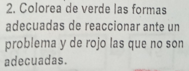 Colorea de verde las formas 
adecuadas de reaccionar ante un 
problema y de rojo las que no son 
adecuadas.