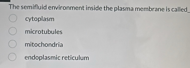 The semifluid environment inside the plasma membrane is called_
cytoplasm
microtubules
mitochondria
endoplasmic reticulum