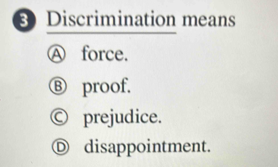 Discrimination means
Ⓐ force.
Ⓑ proof.
Ⓒ prejudice.
Ⓓ disappointment.