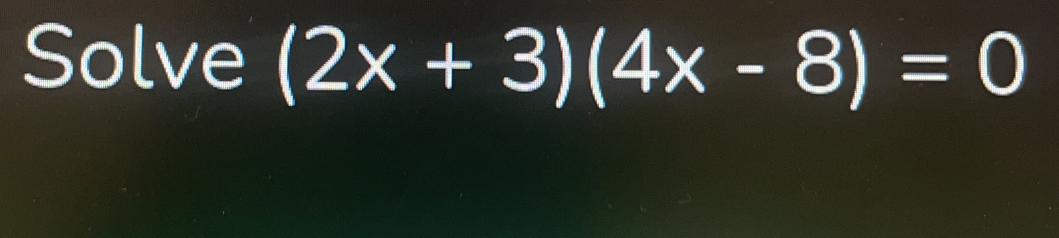 Solve (2x+3)(4x-8)=0