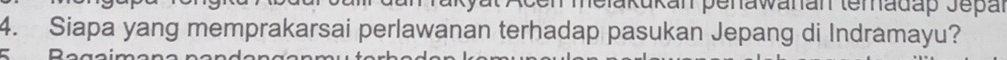 Melakukan penawanan teradap Jepal 
4. Siapa yang memprakarsai perlawanan terhadap pasukan Jepang di Indramayu?