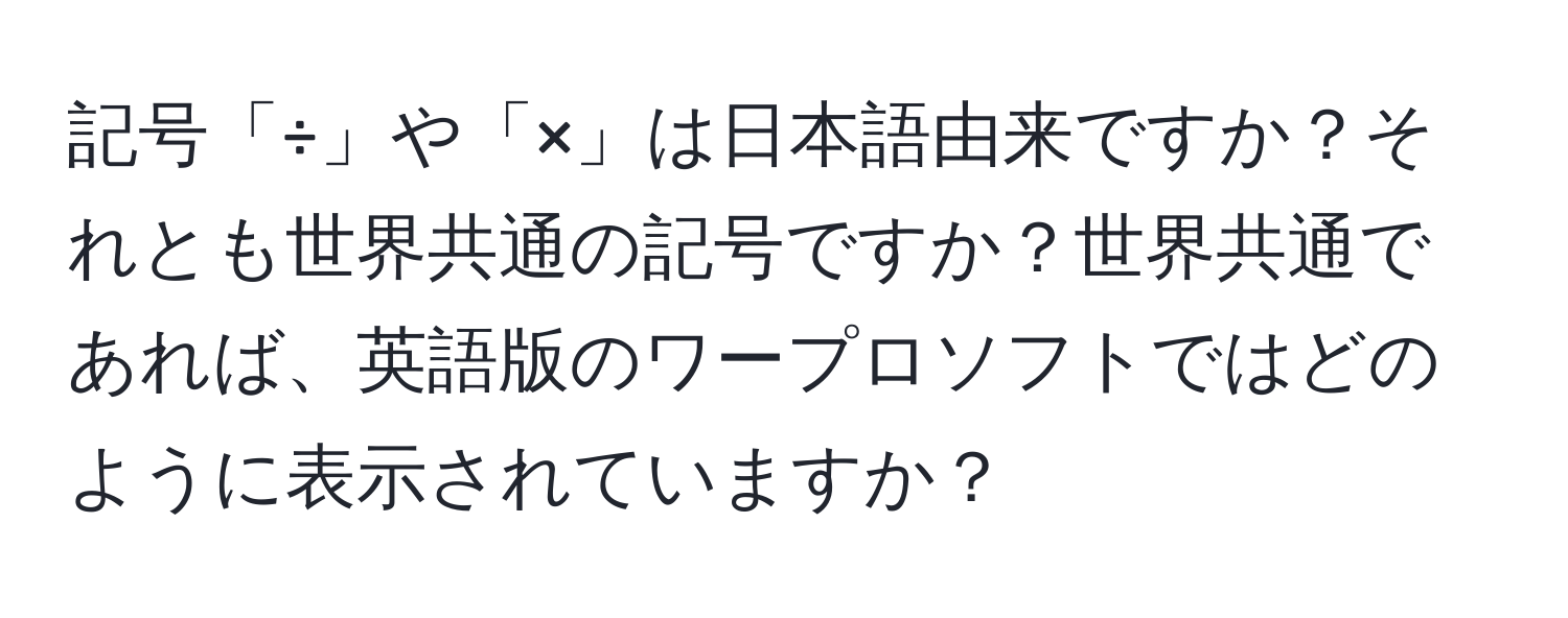 記号「÷」や「×」は日本語由来ですか？それとも世界共通の記号ですか？世界共通であれば、英語版のワープロソフトではどのように表示されていますか？