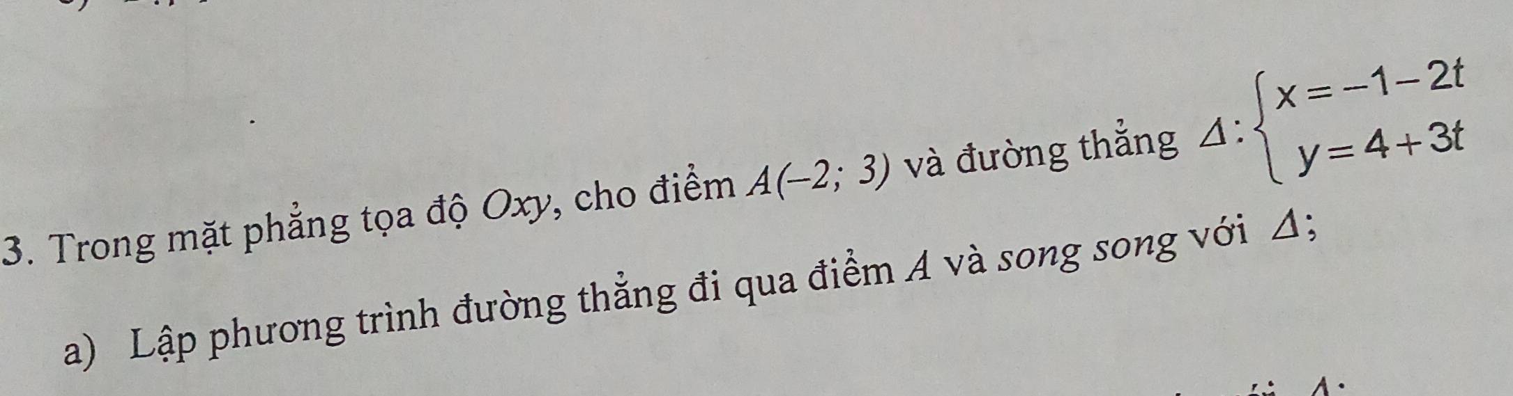 Trong mặt phẳng tọa độ Oxy, cho điểm A(-2;3) và đường thẳng △ :beginarrayl x=-1-2t y=4+3tendarray.
a) Lập phương trình đường thẳng đi qua điểm A và song song với Δ;