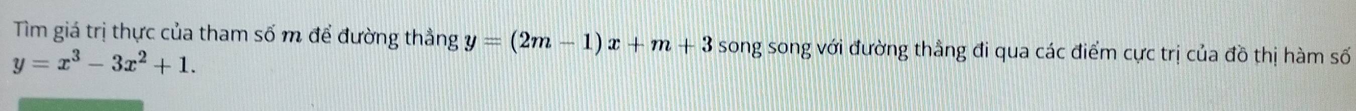 Tìm giá trị thực của tham số m để đường thẳng y=(2m-1)x+m+3 song song với đường thẳng đi qua các điểm cực trị của đồ thị hàm số
y=x^3-3x^2+1.
