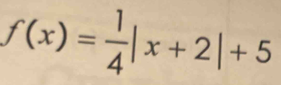 f(x)= 1/4 |x+2|+5