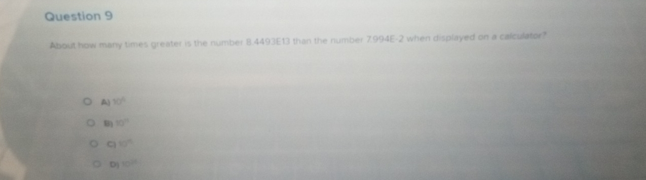 About how many times greater is the number 8.4493E13 than the number 7.994E-2 when displayed on a calculator?
A) 10°
B) 10^(71)
C 10^5
D) 10^(24)