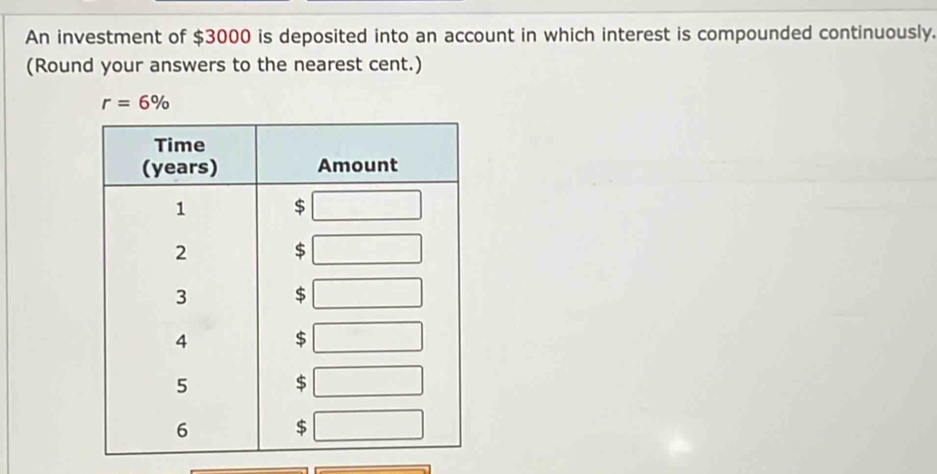 An investment of $3000 is deposited into an account in which interest is compounded continuously. 
(Round your answers to the nearest cent.)
r=6%