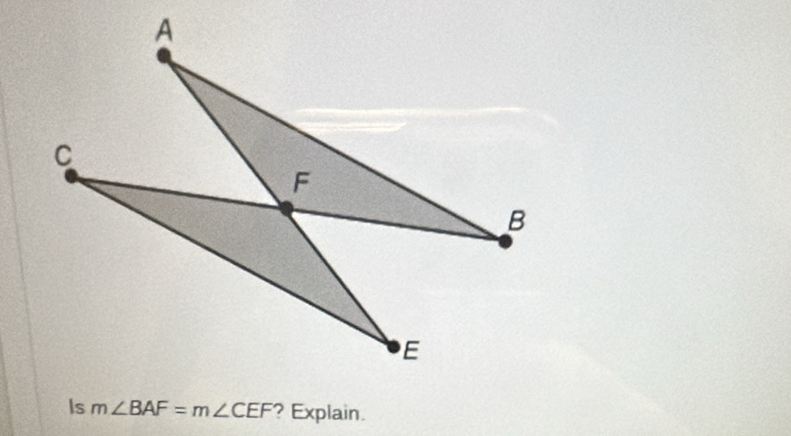 Is m∠ BAF=m∠ CEF ? Explain.