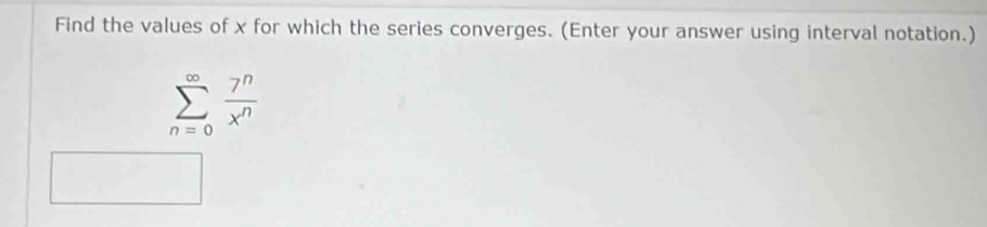 Find the values of x for which the series converges. (Enter your answer using interval notation.)
sumlimits _(n=0)^(∈fty) 7^n/x^n 