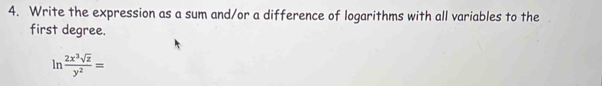 Write the expression as a sum and/or a difference of logarithms with all variables to the 
first degree.
ln  2x^3sqrt(z)/y^2 =