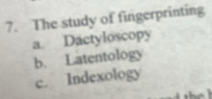 The study of fingerprinting
a. Dactyloscopy
b. Latentology
c. Indexology