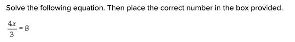 Solve the following equation. Then place the correct number in the box provided.
 4x/3 =8