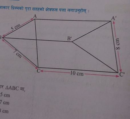 जाकार प्रिज्मको पूरा सतहको क्षेत्रफल पत्ता लगाउनुहौस् :
.
Tर △ ABC मा,
5 cm
7 cm
8 cm