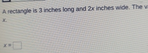 A rectangle is 3 inches long and 2x inches wide. The v
X.
x=□