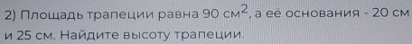 Πлοшадь τралеции равна 90cm^2 , a её основания - 20 см 
и 25 см. Найдите высоту тралеции.