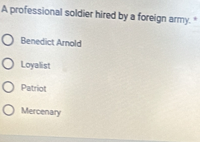 A professional soldier hired by a foreign army. *
Benedict Arnold
Loyalist
Patriot
Mercenary